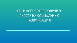 Кто имеет право получить льготу на социальную газификацию